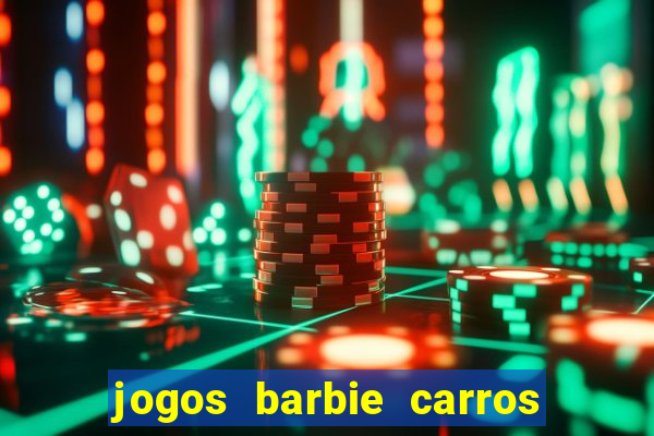 jogos barbie carros suas amigas